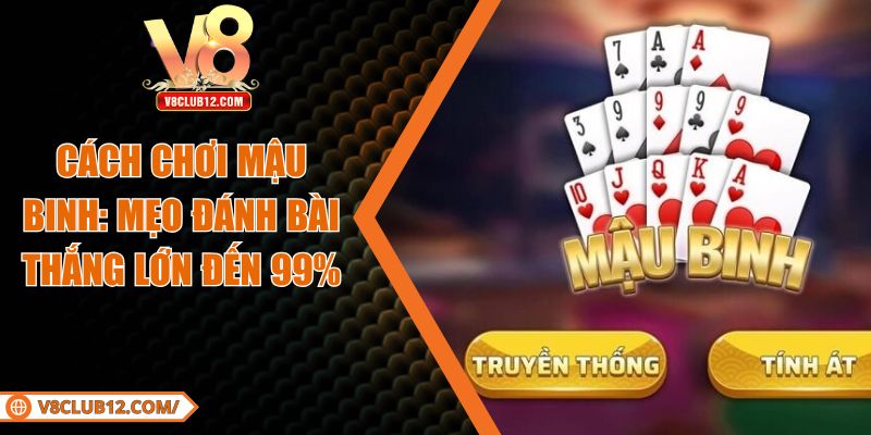 Cách Chơi Mậu Binh: Mẹo Đánh Bài Thắng Lớn Đến 99%