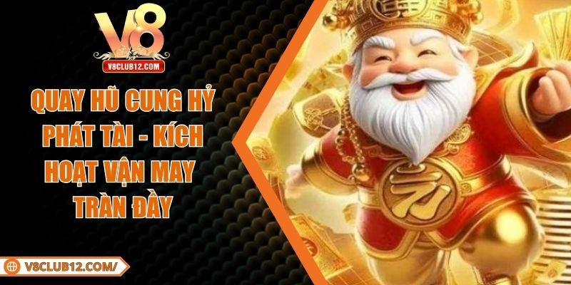 Quay Hũ Cung Hỷ Phát Tài - Kích Hoạt Vận May Tràn Đầy